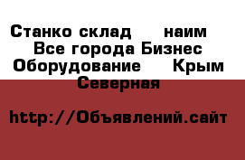 Станко склад (23 наим.)  - Все города Бизнес » Оборудование   . Крым,Северная